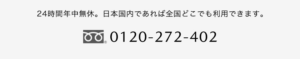 24時間年中無休。日本国内であれば全国どこでも利用できます。0120-272-402